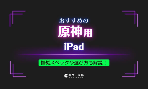 原神用iPadのおすすめ6選！推奨スペックや選び方も解説